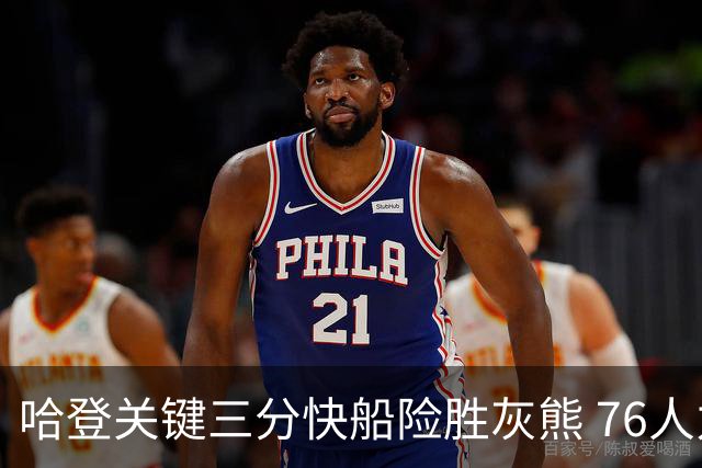 哈登关键三分快船险胜灰熊 76人力克骑士